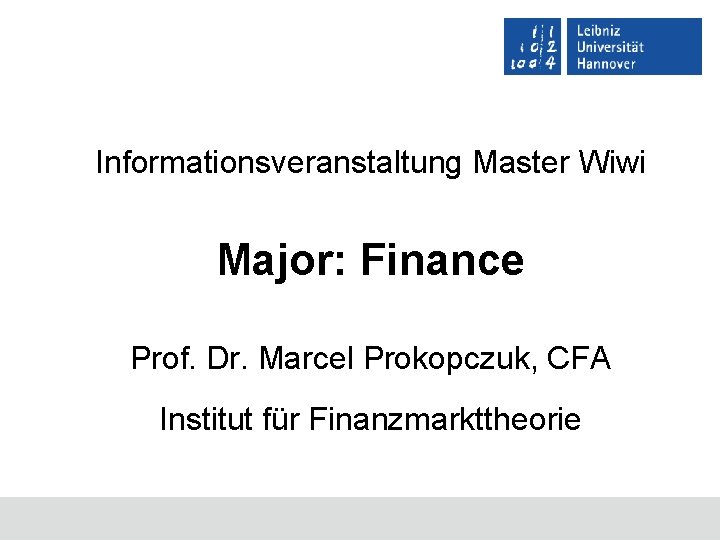 Informationsveranstaltung Master Wiwi Major: Finance Prof. Dr. Marcel Prokopczuk, CFA Institut für Finanzmarkttheorie 