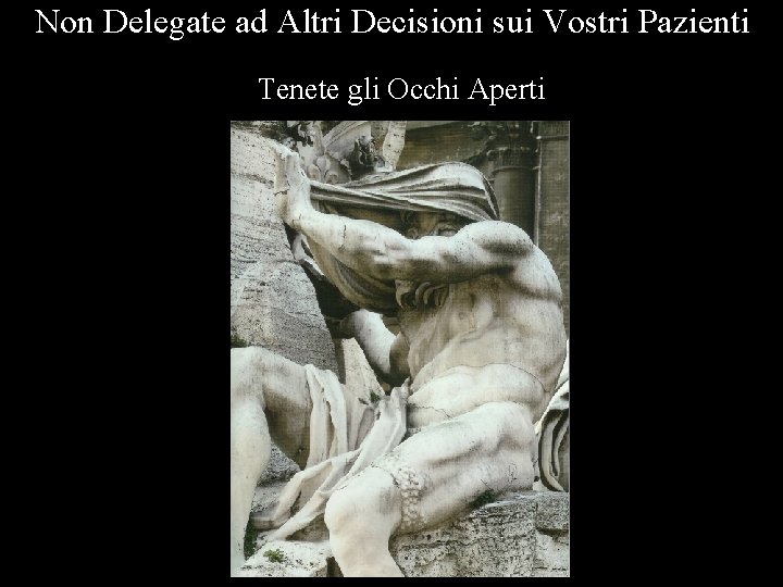 Non Delegate ad Altri Decisioni sui Vostri Pazienti Tenete gli Occhi Aperti 