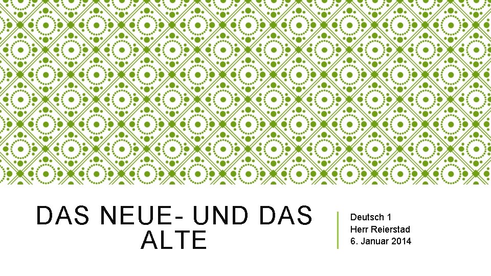 DAS NEUE- UND DAS ALTE Deutsch 1 Herr Reierstad 6. Januar 2014 