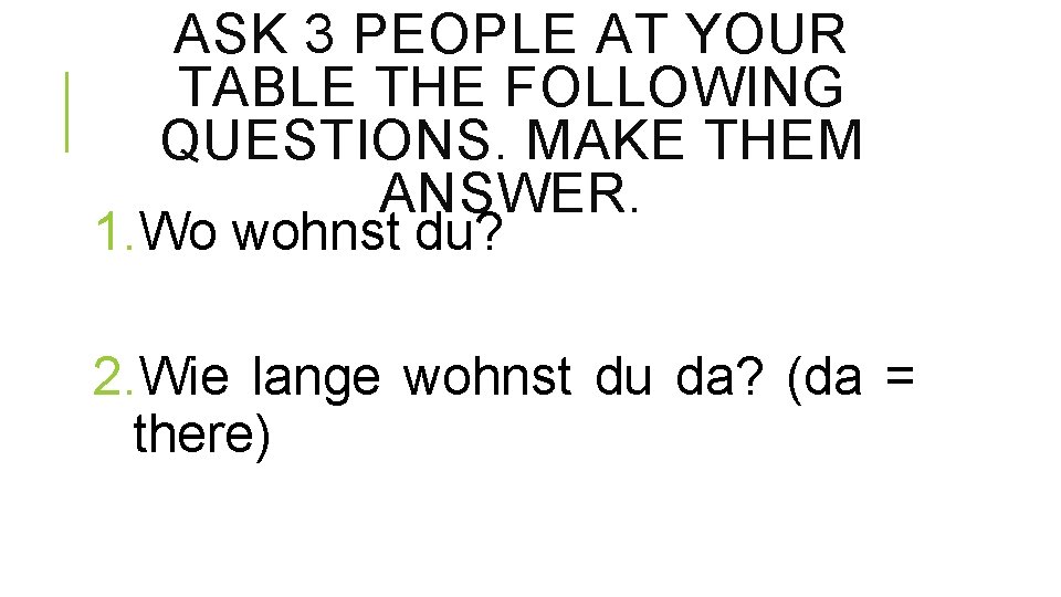 ASK 3 PEOPLE AT YOUR TABLE THE FOLLOWING QUESTIONS. MAKE THEM ANSWER. 1. Wo