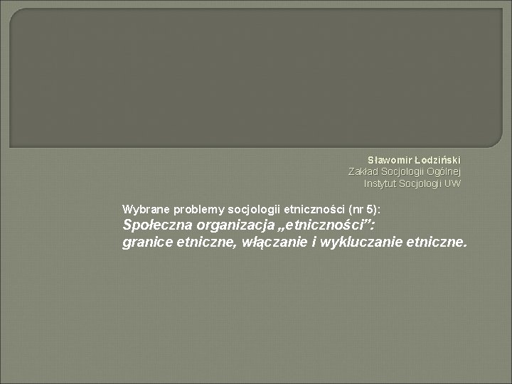 Sławomir Łodziński Zakład Socjologii Ogólnej Instytut Socjologii UW Wybrane problemy socjologii etniczności (nr 5):