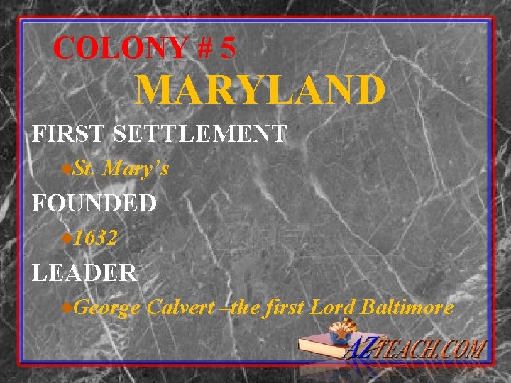 COLONY # 5 MARYLAND FIRST SETTLEMENT St. Mary’s FOUNDED 1632 LEADER George Calvert –the
