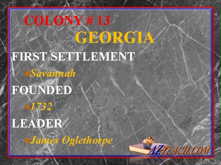 COLONY # 13 GEORGIA FIRST SETTLEMENT Savannah FOUNDED 1732 LEADER James Oglethorpe 