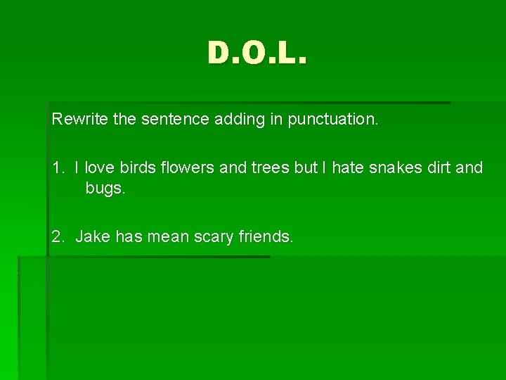 D. O. L. Rewrite the sentence adding in punctuation. 1. I love birds flowers