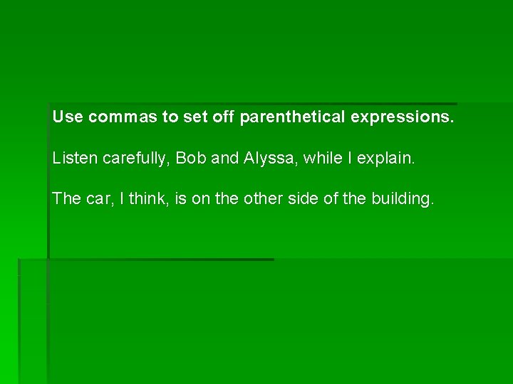 Use commas to set off parenthetical expressions. Listen carefully, Bob and Alyssa, while I