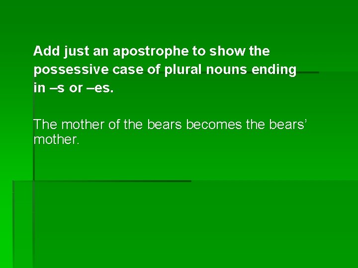 Add just an apostrophe to show the possessive case of plural nouns ending in