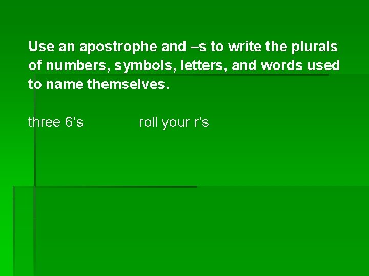 Use an apostrophe and –s to write the plurals of numbers, symbols, letters, and