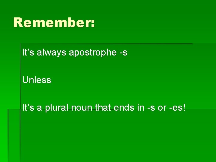 Remember: It’s always apostrophe -s Unless It’s a plural noun that ends in -s