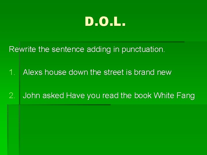 D. O. L. Rewrite the sentence adding in punctuation. 1. Alexs house down the