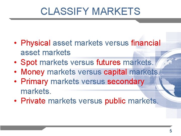 CLASSIFY MARKETS • Physical asset markets versus financial asset markets • Spot markets versus