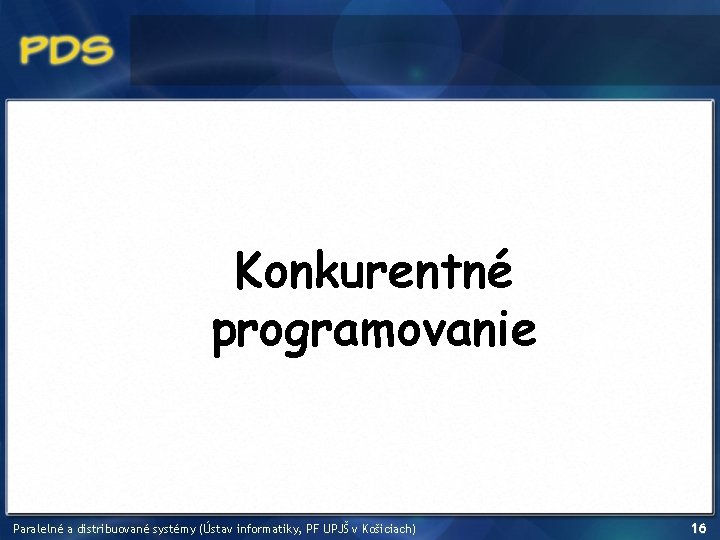 Konkurentné programovanie Paralelné a distribuované systémy (Ústav informatiky, PF UPJŠ v Košiciach) 16 