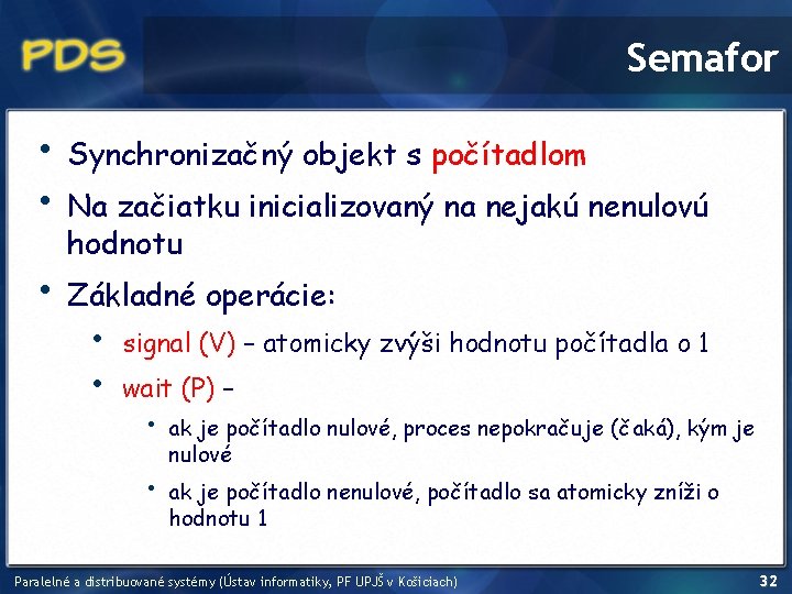 Semafor • • Synchronizačný objekt s počítadlom • Základné operácie: Na začiatku inicializovaný na