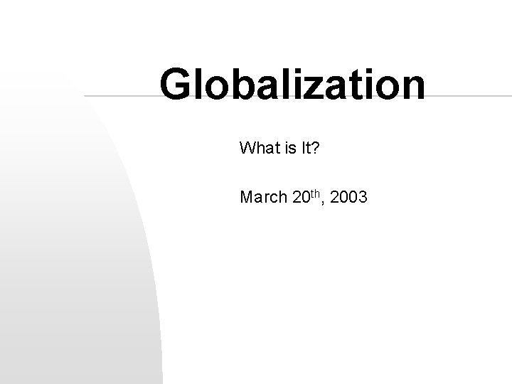 Globalization What is It? March 20 th, 2003 