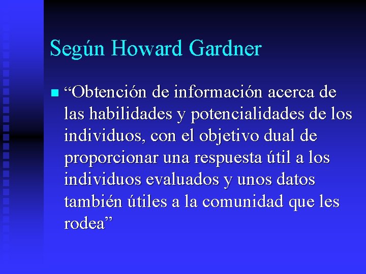 Según Howard Gardner n “Obtención de información acerca de las habilidades y potencialidades de