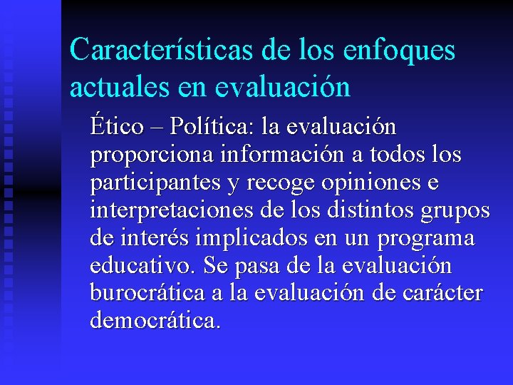 Características de los enfoques actuales en evaluación Ético – Política: la evaluación proporciona información