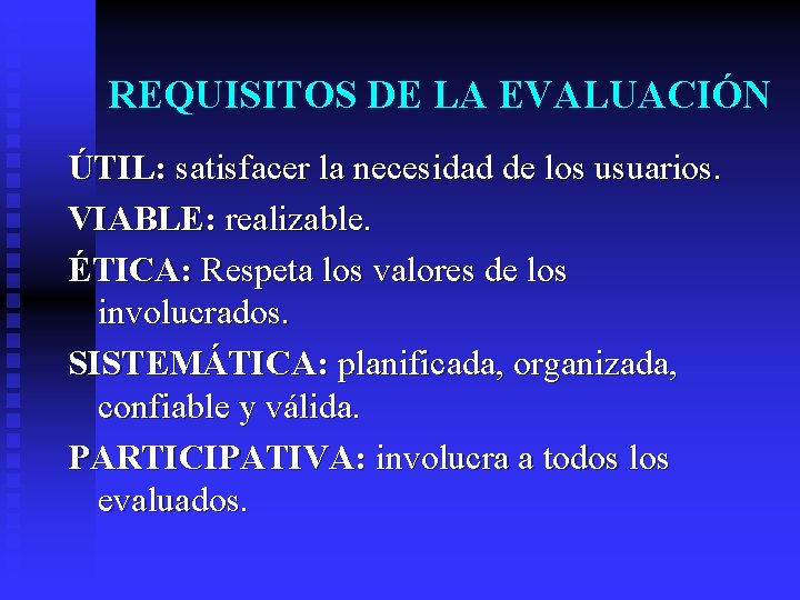 REQUISITOS DE LA EVALUACIÓN ÚTIL: satisfacer la necesidad de los usuarios. VIABLE: realizable. ÉTICA: