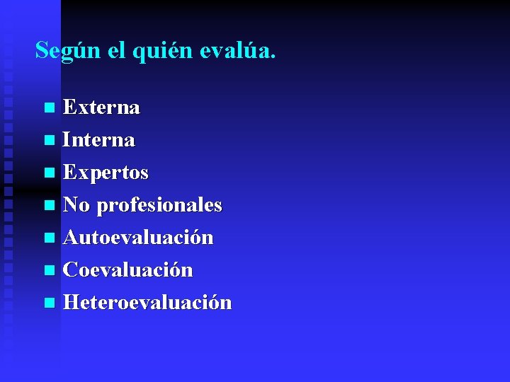 Según el quién evalúa. Externa n Interna n Expertos n No profesionales n Autoevaluación