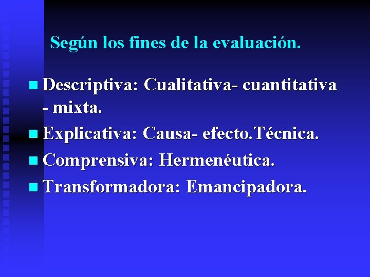 Según los fines de la evaluación. n Descriptiva: Cualitativa- cuantitativa - mixta. n Explicativa: