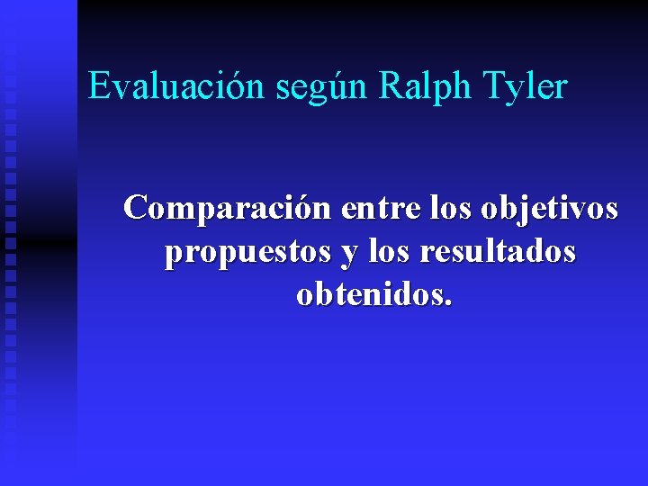 Evaluación según Ralph Tyler Comparación entre los objetivos propuestos y los resultados obtenidos. 