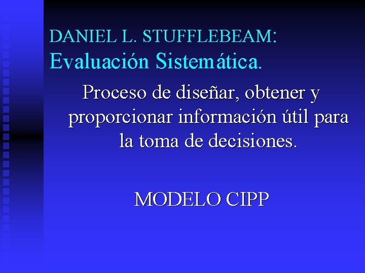 DANIEL L. STUFFLEBEAM: Evaluación Sistemática. Proceso de diseñar, obtener y proporcionar información útil para