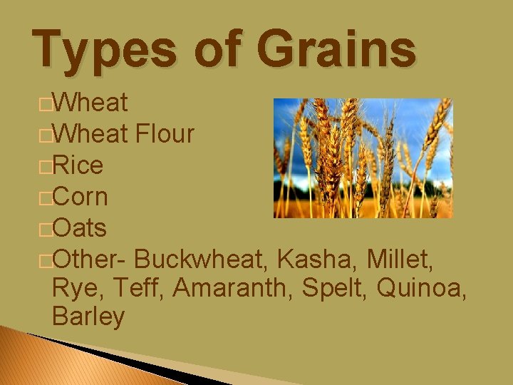 Types of Grains �Wheat Flour �Rice �Corn �Oats �Other- Buckwheat, Kasha, Millet, Rye, Teff,