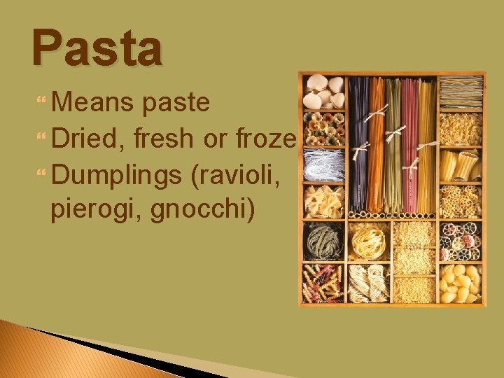 Pasta Means paste Dried, fresh or frozen Dumplings (ravioli, pierogi, gnocchi) 