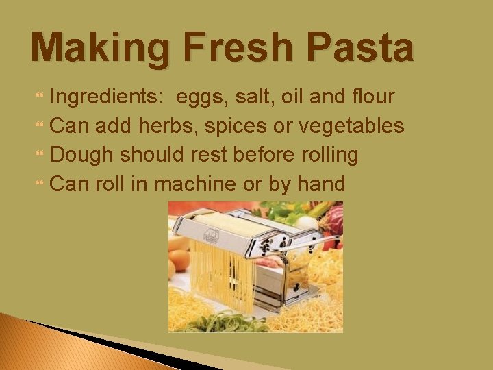 Making Fresh Pasta Ingredients: eggs, salt, oil and flour Can add herbs, spices or