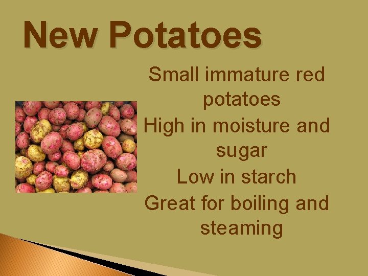 New Potatoes Small immature red potatoes High in moisture and sugar Low in starch