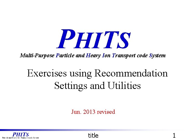 PHITS Multi-Purpose Particle and Heavy Ion Transport code System Exercises using Recommendation Settings and PHITS Multi-Purpose Particle and Heavy Ion Transport code System Exercises using Recommendation Settings and