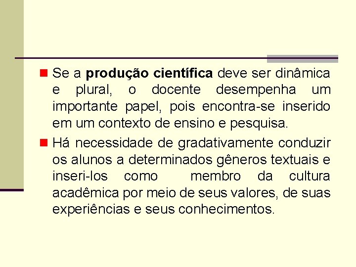 n Se a produção científica deve ser dinâmica e plural, o docente desempenha um