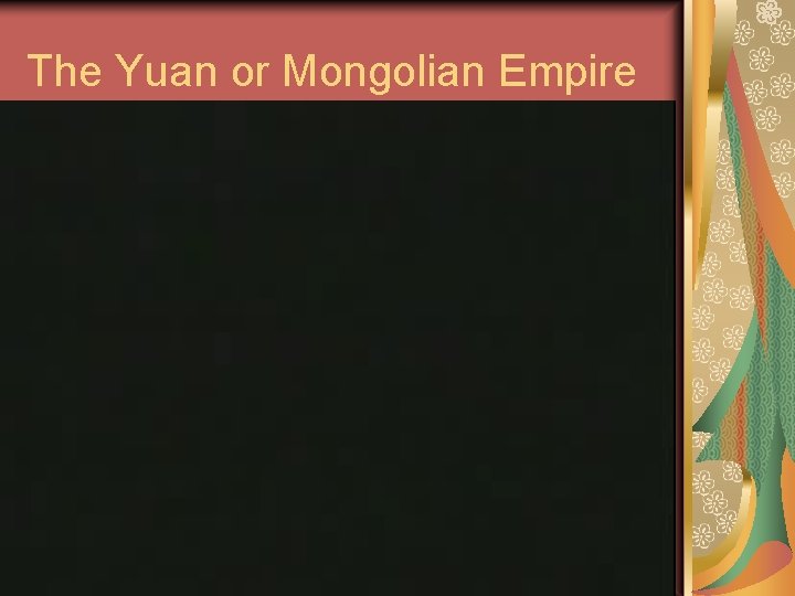 The Yuan or Mongolian Empire The Yuan or Mongolian Empire