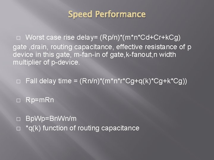 Speed Performance Worst case rise delay= (Rp/n)*(m*n*Cd+Cr+k. Cg) gate , drain, routing capacitance, effective