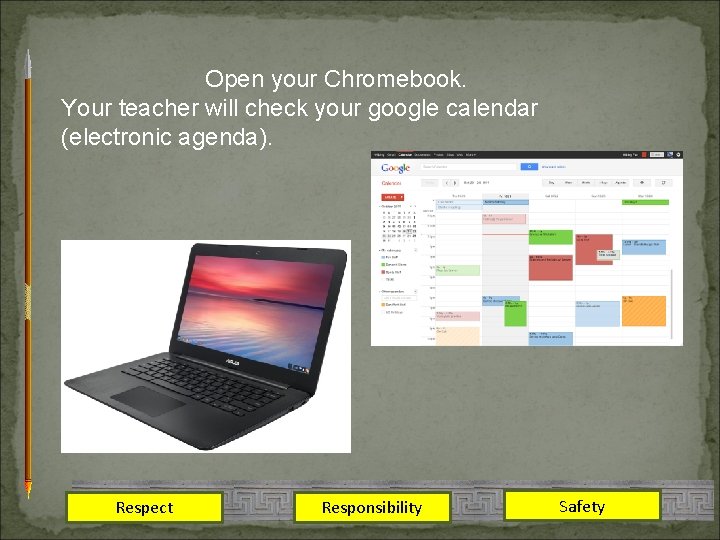 Open your Chromebook. Your teacher will check your google calendar (electronic agenda). Respect Responsibility