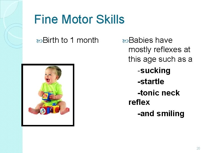 Fine Motor Skills Birth to 1 month Babies have mostly reflexes at this age