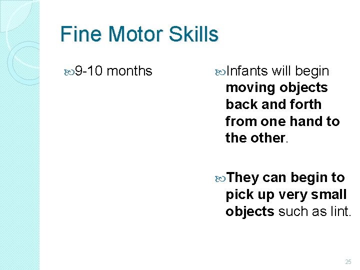 Fine Motor Skills 9 -10 months Infants will begin moving objects back and forth
