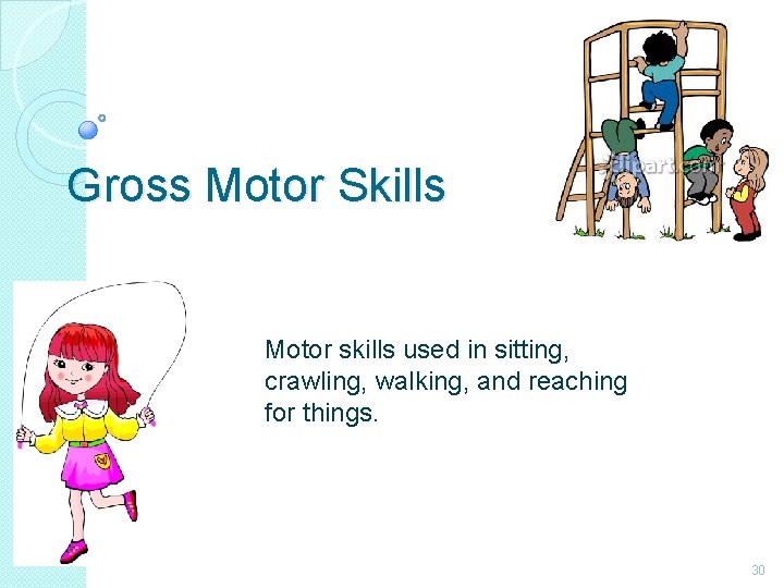 Gross Motor Skills Motor skills used in sitting, crawling, walking, and reaching for things.