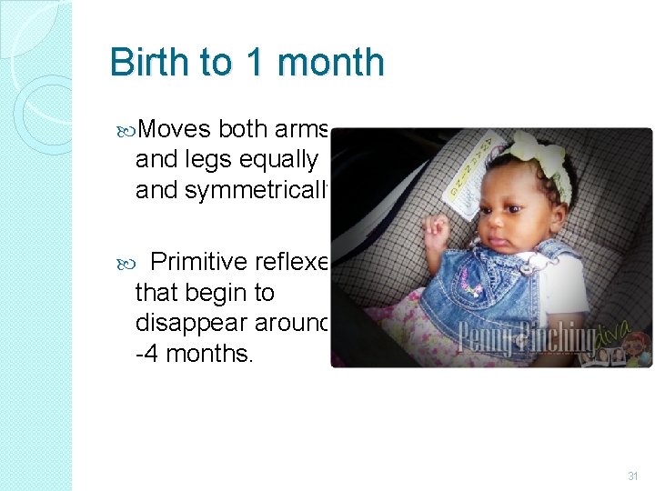 Birth to 1 month Moves both arms and legs equally and symmetrically. Primitive reflexes