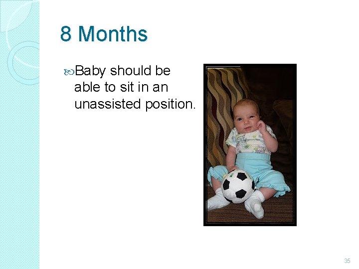 8 Months Baby should be able to sit in an unassisted position. 35 