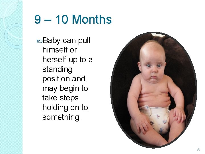 9 – 10 Months Baby can pull himself or herself up to a standing