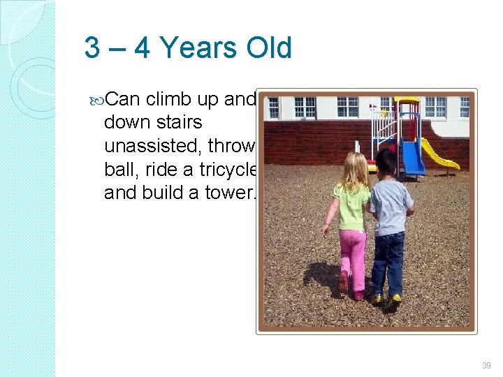 3 – 4 Years Old Can climb up and down stairs unassisted, throw a