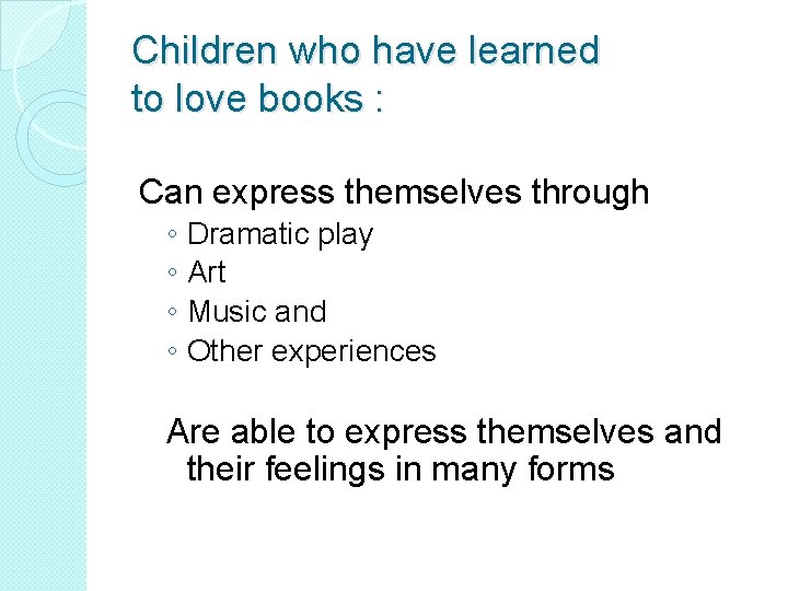 Children who have learned to love books : Can express themselves through ◦ Dramatic