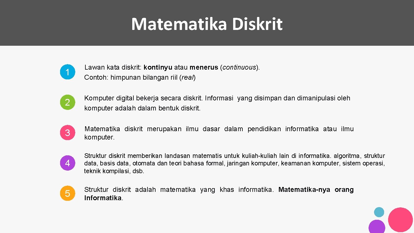 Matematika Diskrit 1 Lawan kata diskrit: kontinyu atau menerus (continuous). Contoh: himpunan bilangan riil