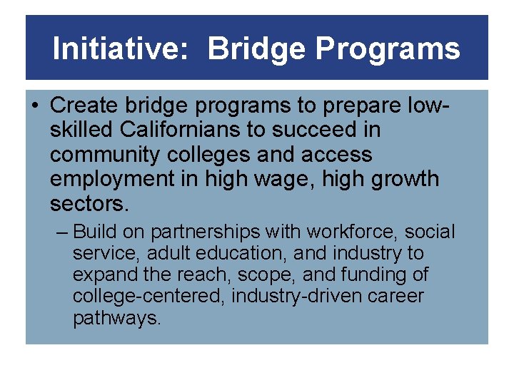 Initiative: Bridge Programs • Create bridge programs to prepare lowskilled Californians to succeed in