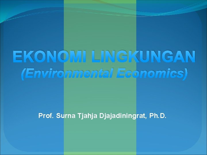 EKONOMI LINGKUNGAN (Environmental Economics) Prof. Surna Tjahja Djajadiningrat, Ph. D. EKONOMI LINGKUNGAN (Environmental Economics) Prof. Surna Tjahja Djajadiningrat, Ph. D.