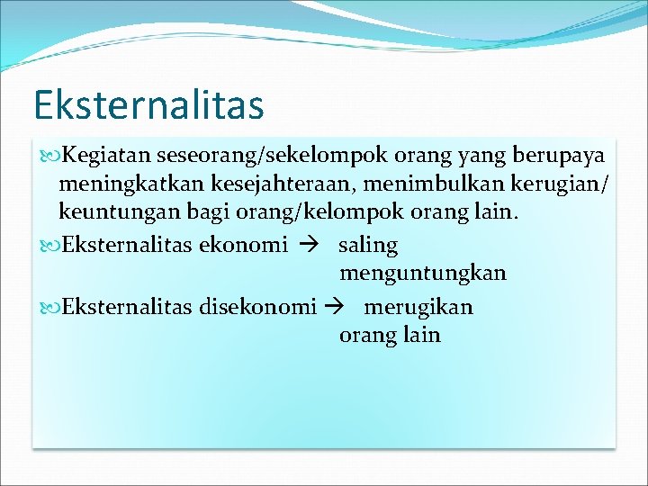 Eksternalitas Kegiatan seseorang/sekelompok orang yang berupaya meningkatkan kesejahteraan, menimbulkan kerugian/ keuntungan bagi orang/kelompok orang Eksternalitas Kegiatan seseorang/sekelompok orang yang berupaya meningkatkan kesejahteraan, menimbulkan kerugian/ keuntungan bagi orang/kelompok orang
