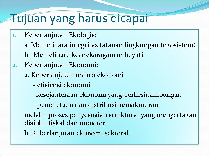 Tujuan yang harus dicapai Keberlanjutan Ekologis: a. Memelihara integritas tatanan lingkungan (ekosistem) b. Memelihara Tujuan yang harus dicapai Keberlanjutan Ekologis: a. Memelihara integritas tatanan lingkungan (ekosistem) b. Memelihara