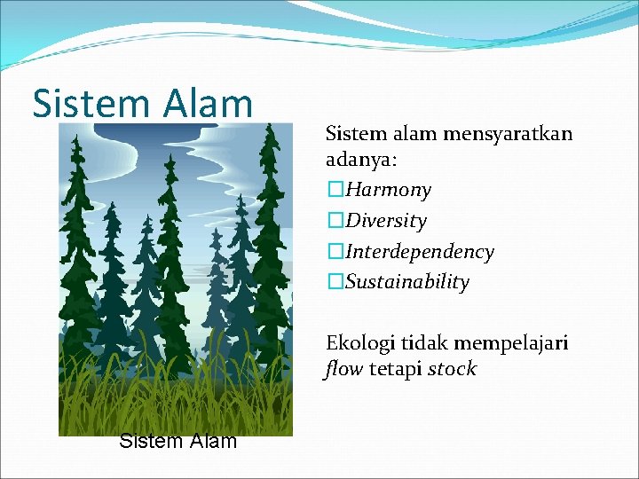 Sistem Alam Sistem alam mensyaratkan adanya: �Harmony �Diversity �Interdependency �Sustainability Ekologi tidak mempelajari flow Sistem Alam Sistem alam mensyaratkan adanya: �Harmony �Diversity �Interdependency �Sustainability Ekologi tidak mempelajari flow