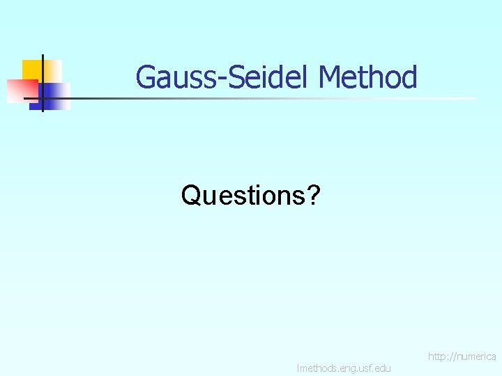 Gauss-Seidel Method Questions? lmethods. eng. usf. edu http: //numerica 