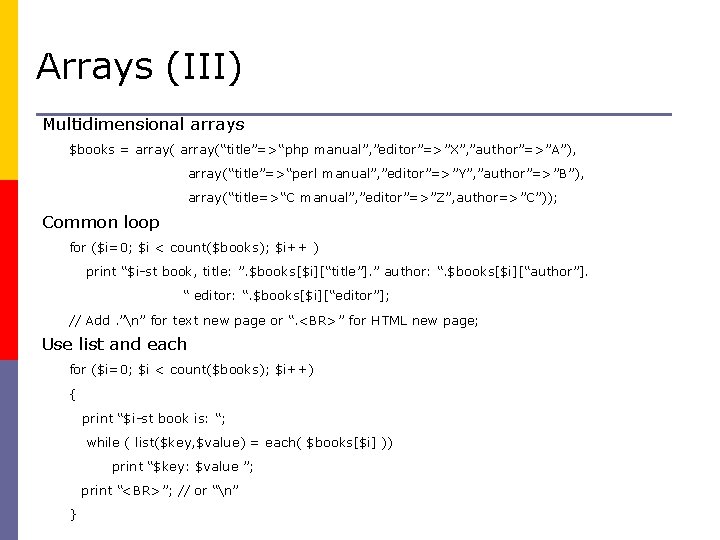 Arrays (III) Multidimensional arrays $books = array(“title”=>“php manual”, ”editor”=>”X”, ”author”=>”A”), array(“title”=>“perl manual”, ”editor”=>”Y”, ”author”=>”B”),