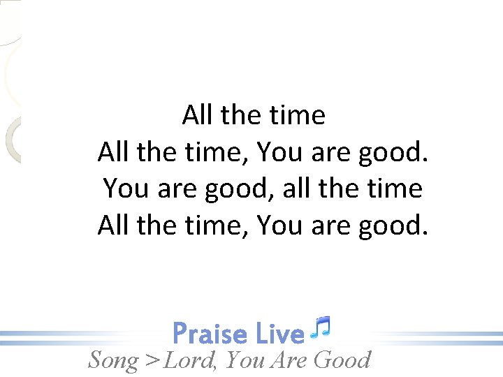 All the time, You are good, all the time All the time, You are